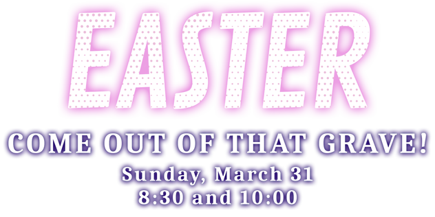 Easter: Come Out of that Grave! Sunday March 31, 8:30 and 10:00